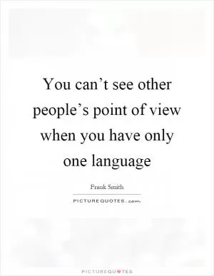 You can’t see other people’s point of view when you have only one language Picture Quote #1
