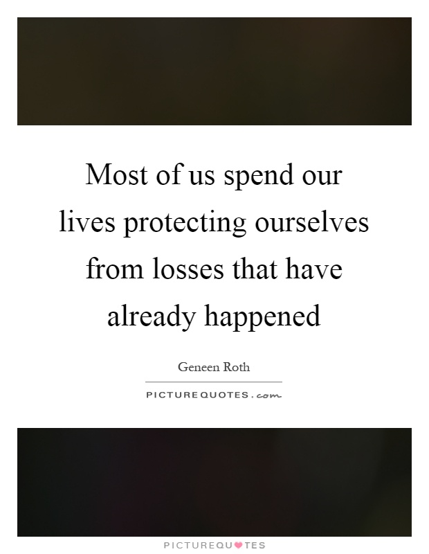 Most of us spend our lives protecting ourselves from losses that have already happened Picture Quote #1