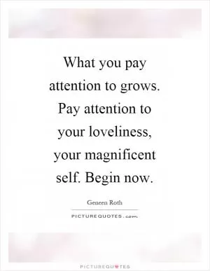 What you pay attention to grows. Pay attention to your loveliness, your magnificent self. Begin now Picture Quote #1
