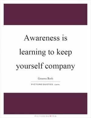 Awareness is learning to keep yourself company Picture Quote #1