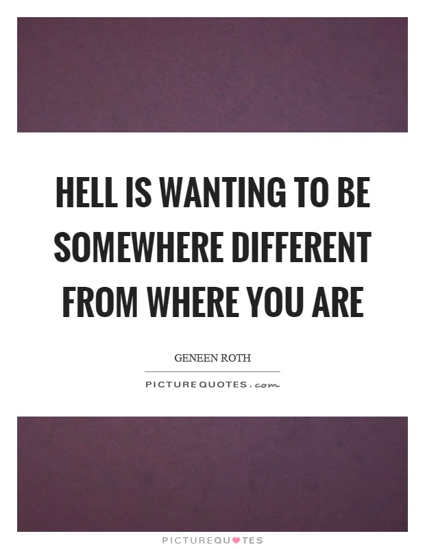 Hell is wanting to be somewhere different from where you are Picture Quote #1