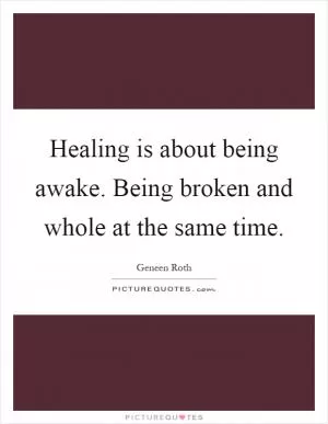 Healing is about being awake. Being broken and whole at the same time Picture Quote #1