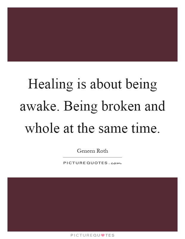Healing is about being awake. Being broken and whole at the same time Picture Quote #1