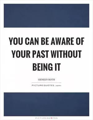 You can be aware of your past without being it Picture Quote #1