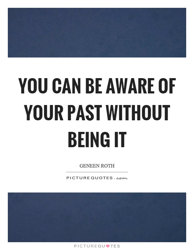 You can be aware of your past without being it Picture Quote #1