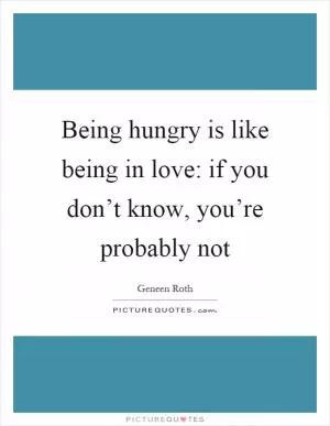 Being hungry is like being in love: if you don’t know, you’re probably not Picture Quote #1