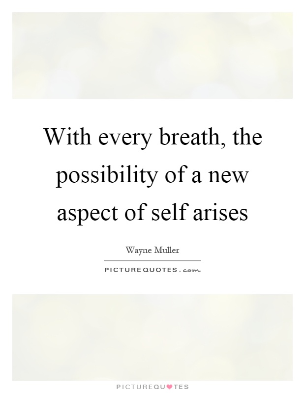With every breath, the possibility of a new aspect of self arises Picture Quote #1