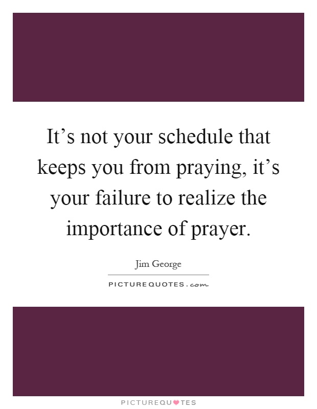 It's not your schedule that keeps you from praying, it's your failure to realize the importance of prayer Picture Quote #1