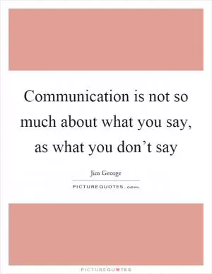 Communication is not so much about what you say, as what you don’t say Picture Quote #1