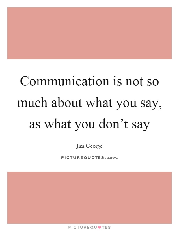 Communication is not so much about what you say, as what you don't say Picture Quote #1