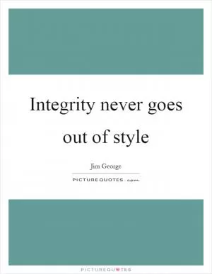 Integrity never goes out of style Picture Quote #1