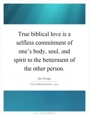 True biblical love is a selfless commitment of one’s body, soul, and spirit to the betterment of the other person Picture Quote #1