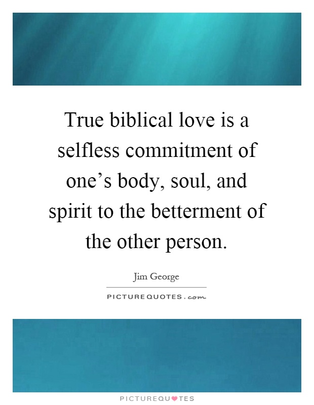 True biblical love is a selfless commitment of one's body, soul, and spirit to the betterment of the other person Picture Quote #1