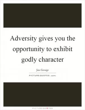 Adversity gives you the opportunity to exhibit godly character Picture Quote #1