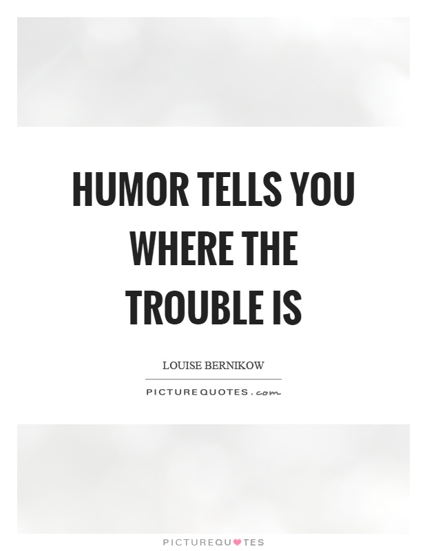 Humor tells you where the trouble is Picture Quote #1