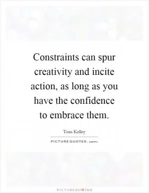 Constraints can spur creativity and incite action, as long as you have the confidence to embrace them Picture Quote #1