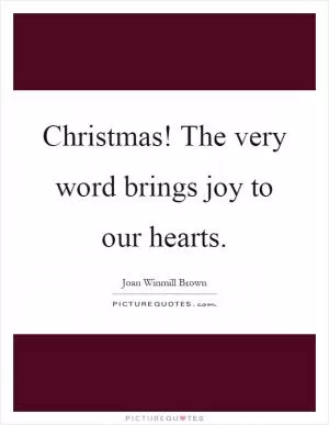 Christmas! The very word brings joy to our hearts Picture Quote #1