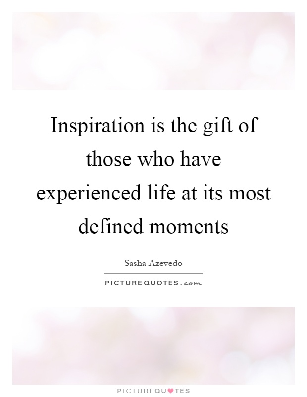 Inspiration is the gift of those who have experienced life at its most defined moments Picture Quote #1