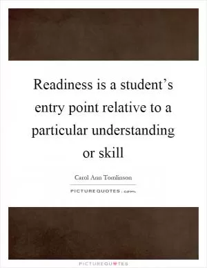 Readiness is a student’s entry point relative to a particular understanding or skill Picture Quote #1