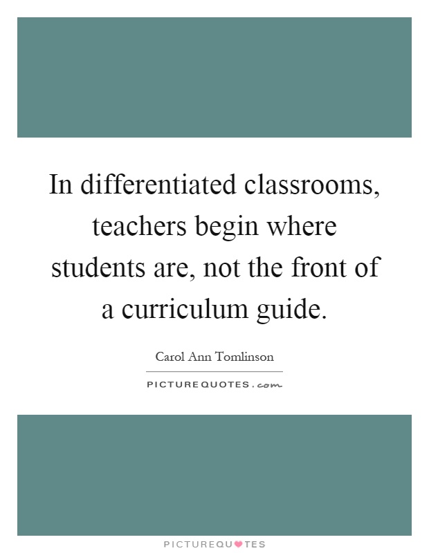 In differentiated classrooms, teachers begin where students are, not the front of a curriculum guide Picture Quote #1