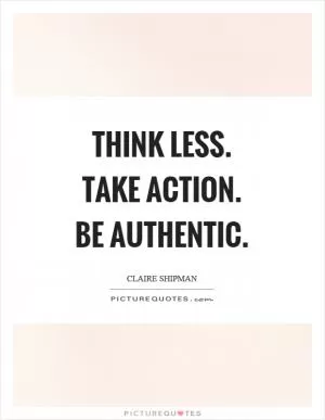 Think less. Take action. Be authentic Picture Quote #1