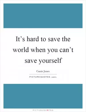 It’s hard to save the world when you can’t save yourself Picture Quote #1