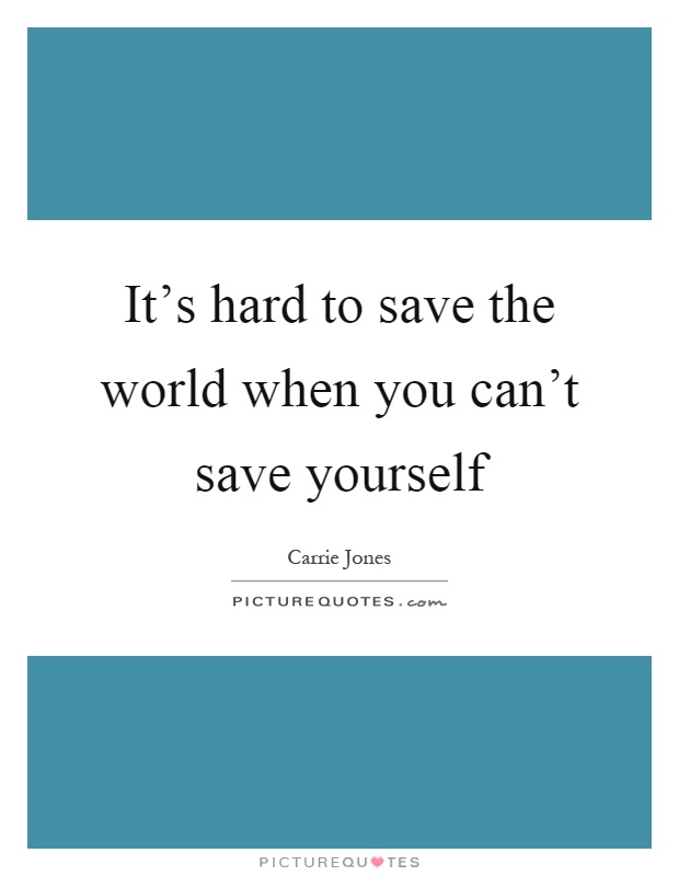 It's hard to save the world when you can't save yourself Picture Quote #1