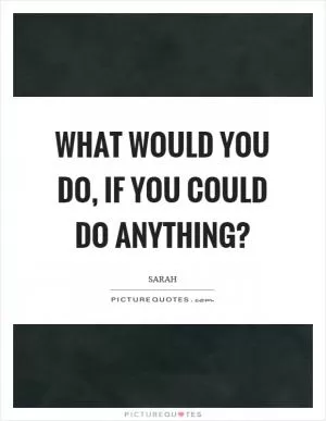 What would you do, if you could do anything? Picture Quote #1