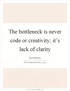The bottleneck is never code or creativity; it’s lack of clarity Picture Quote #1