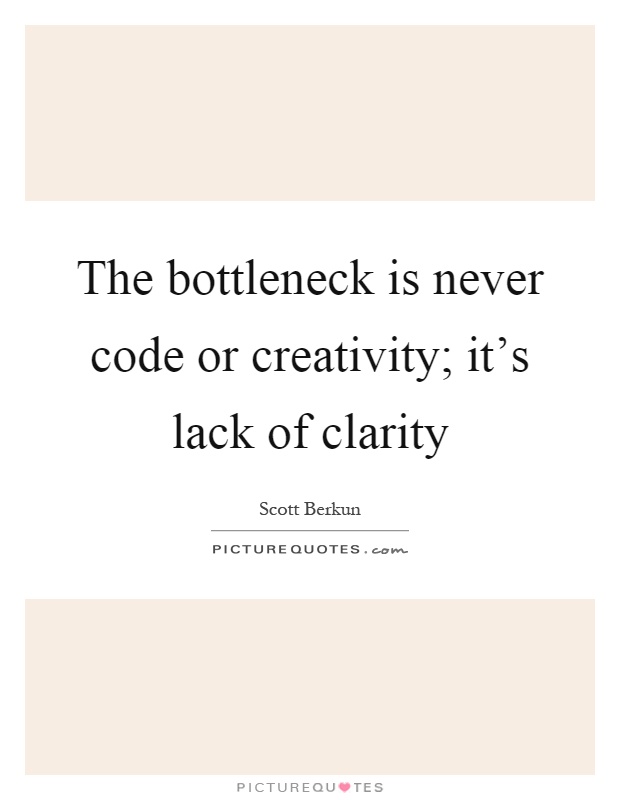 The bottleneck is never code or creativity; it's lack of clarity Picture Quote #1