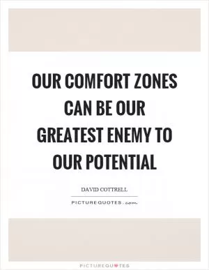 Our comfort zones can be our greatest enemy to our potential Picture Quote #1