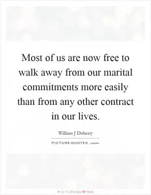 Most of us are now free to walk away from our marital commitments more easily than from any other contract in our lives Picture Quote #1