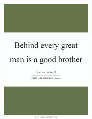 Behind every great man is a good brother Picture Quote #1