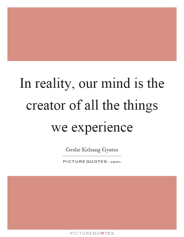 In reality, our mind is the creator of all the things we experience Picture Quote #1