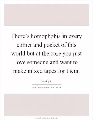 There’s homophobia in every corner and pocket of this world but at the core you just love someone and want to make mixed tapes for them Picture Quote #1