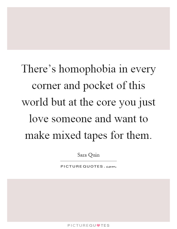 There's homophobia in every corner and pocket of this world but at the core you just love someone and want to make mixed tapes for them Picture Quote #1