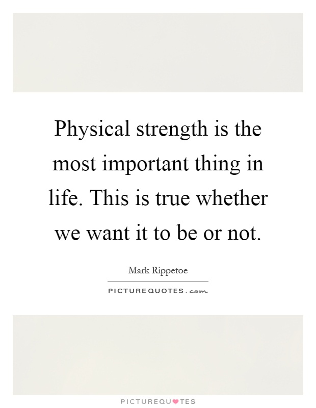 Physical strength is the most important thing in life. This is true whether we want it to be or not Picture Quote #1