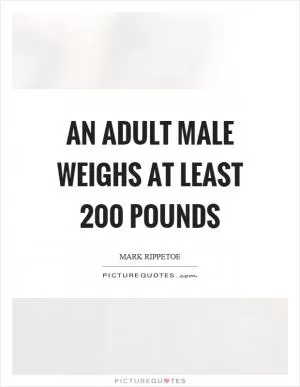 An adult male weighs at least 200 pounds Picture Quote #1
