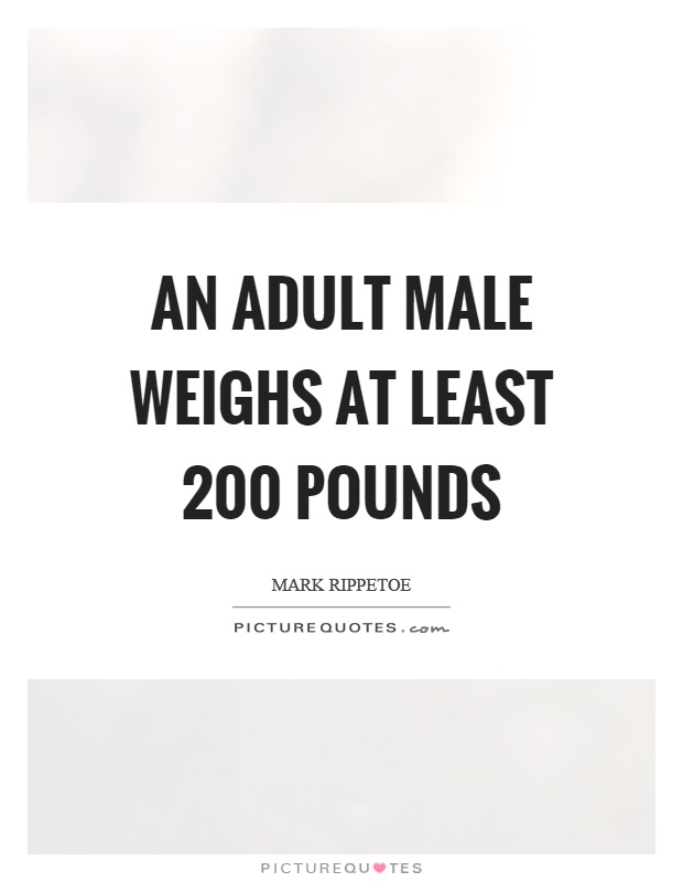 An adult male weighs at least 200 pounds Picture Quote #1