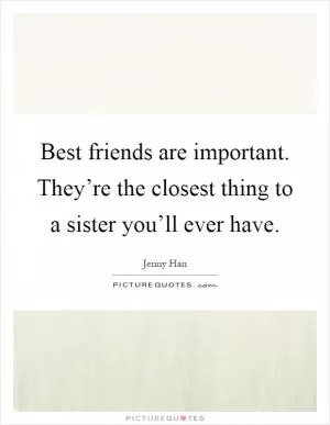 Best friends are important. They’re the closest thing to a sister you’ll ever have Picture Quote #1