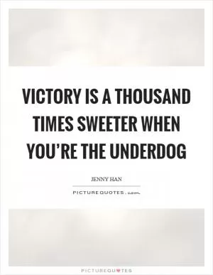 Victory is a thousand times sweeter when you’re the underdog Picture Quote #1