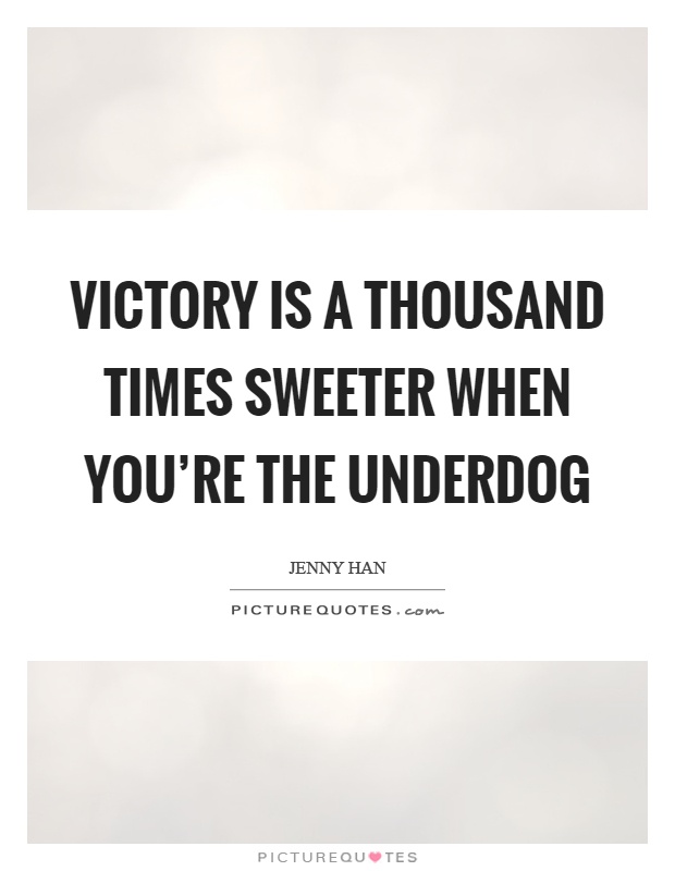 Victory is a thousand times sweeter when you're the underdog Picture Quote #1