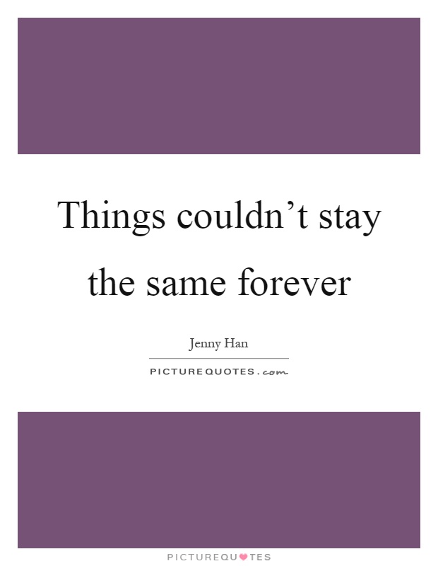 Things couldn't stay the same forever Picture Quote #1