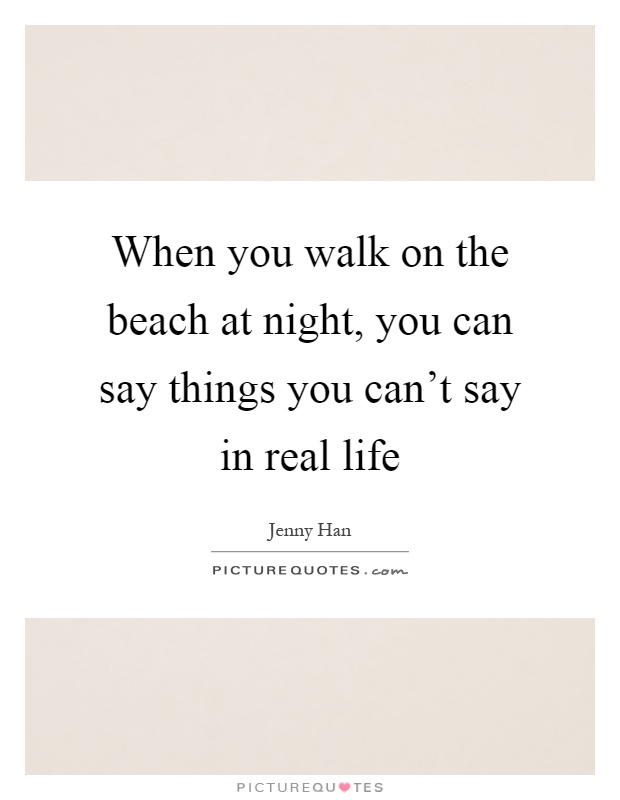 When you walk on the beach at night, you can say things you can't say in real life Picture Quote #1