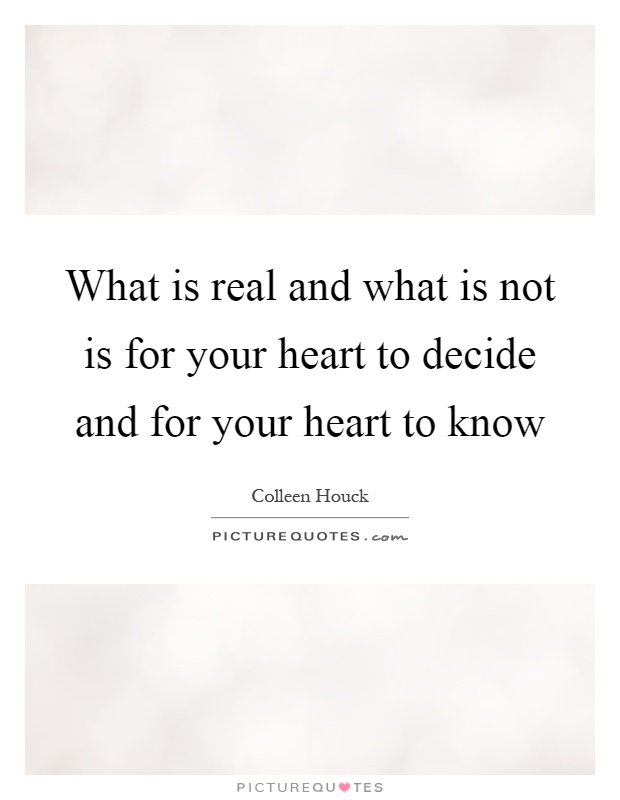 What is real and what is not is for your heart to decide and for your heart to know Picture Quote #1