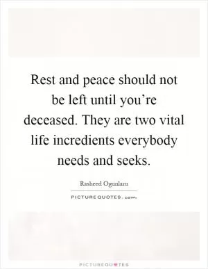 Rest and peace should not be left until you’re deceased. They are two vital life incredients everybody needs and seeks Picture Quote #1
