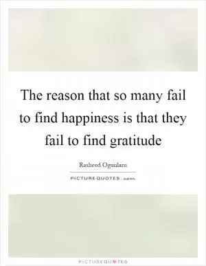 The reason that so many fail to find happiness is that they fail to find gratitude Picture Quote #1