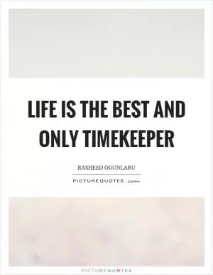 Life is the best and only timekeeper Picture Quote #1