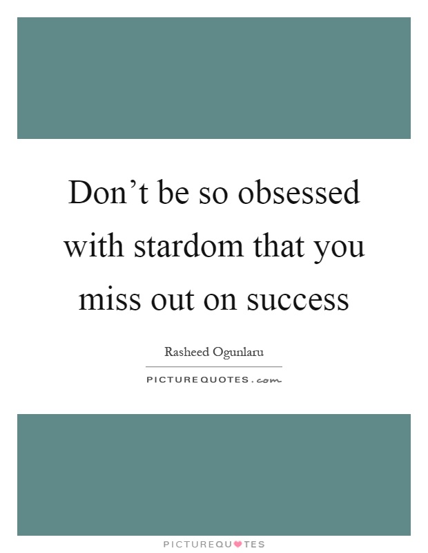 Don't be so obsessed with stardom that you miss out on success Picture Quote #1