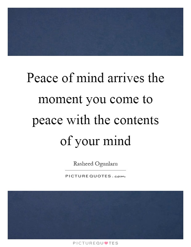 Peace of mind arrives the moment you come to peace with the contents of your mind Picture Quote #1